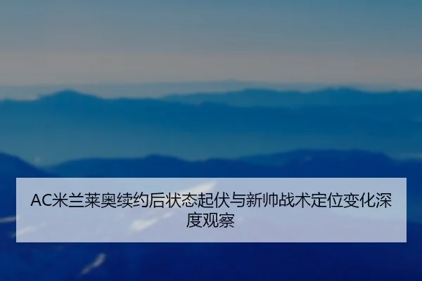 AC米兰莱奥续约后状态起伏与新帅战术定位变化深度观察